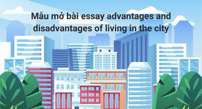 Cách Viết Mở Bài Essay Advantages And Disadvantages & 5 Mẫu Mở Bài Hay Nhất